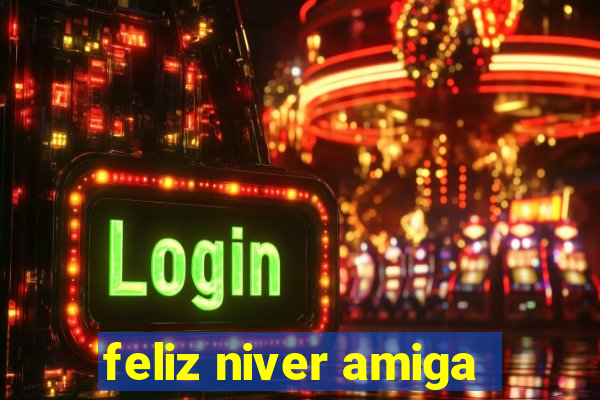 feliz niver amiga